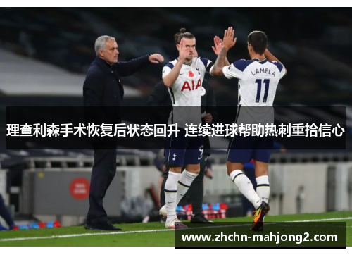 理查利森手术恢复后状态回升 连续进球帮助热刺重拾信心